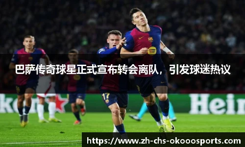 巴萨传奇球星正式宣布转会离队，引发球迷热议